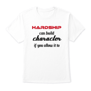 Hardship can build character if you allow it to | t-shirt