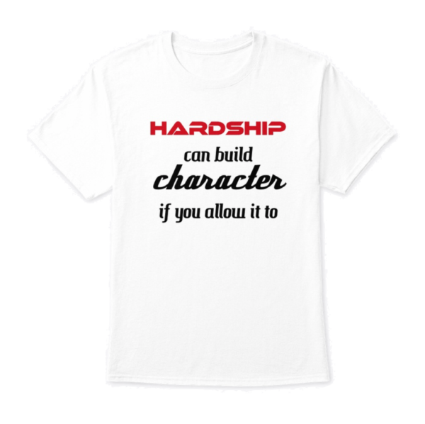 Hardship can build character if you allow it to | t-shirt